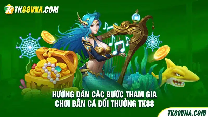 Hướng dẫn các bước tham gia chơi bắn cá đổi thưởng TK88