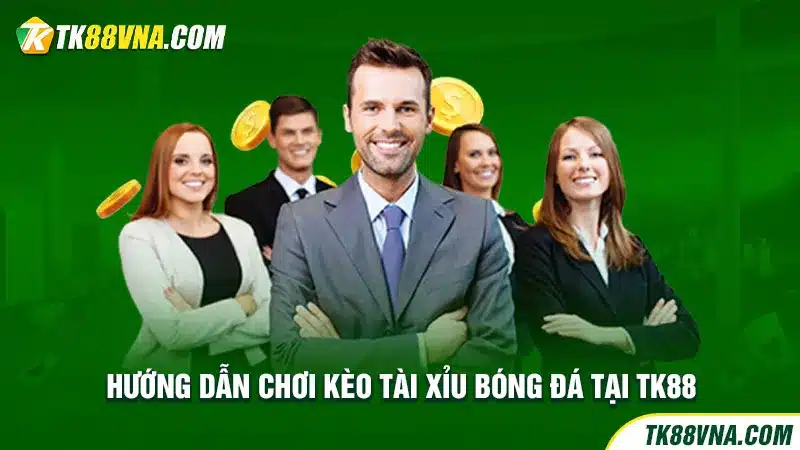 Hướng dẫn chơi kèo tài xỉu bóng đá tại TK88