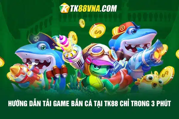 Hướng dẫn tải game bắn cá tại TK88 chỉ trong 3 phút