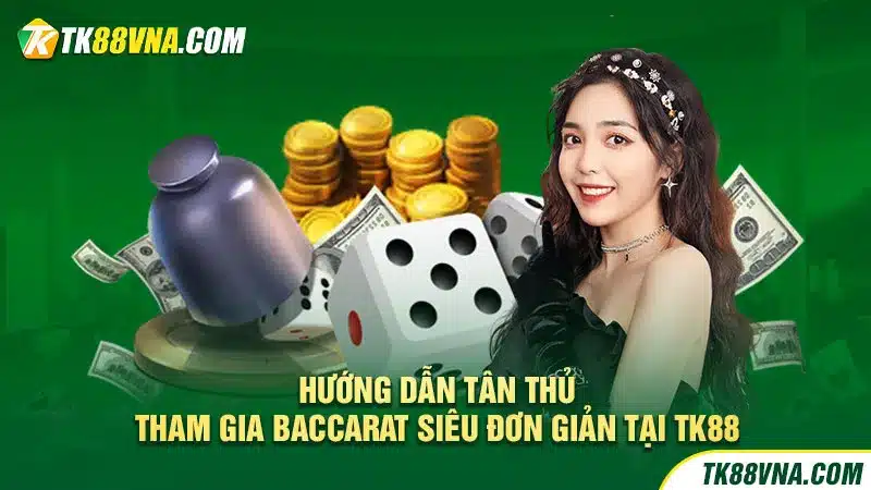 Hướng dẫn tân thủ tham gia Baccarat siêu đơn giản tại TK88