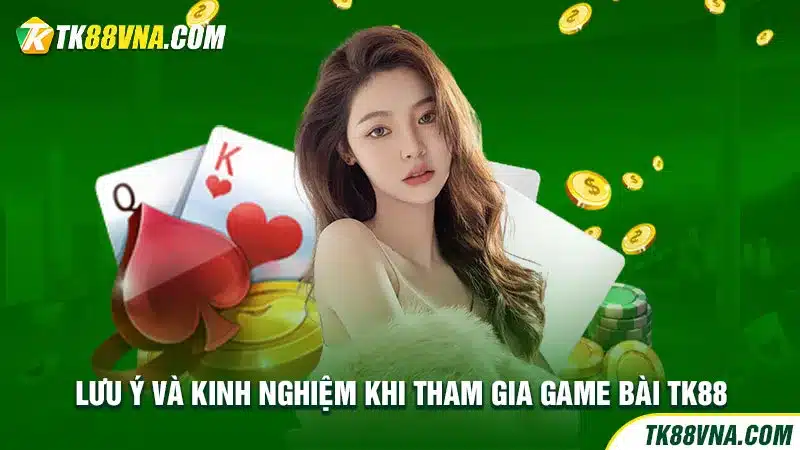 Lưu ý và kinh nghiệm khi tham gia game bài TK88