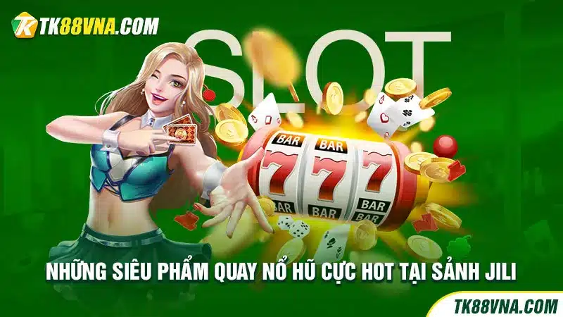 Những siêu phẩm quay nổ hũ cực hot tại sảnh Jili