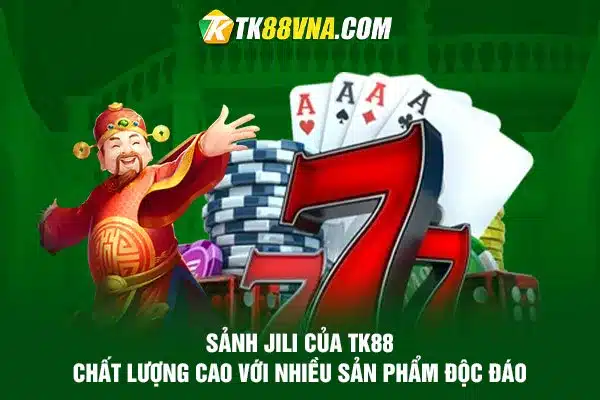 Sảnh Jili của TK88 Chất lượng cao với nhiều sản phẩm độc đáo