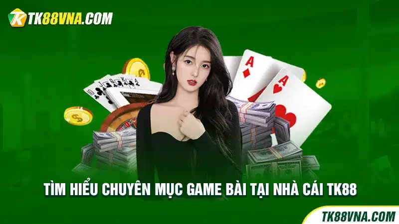 Tìm hiểu chuyên mục game bài tại nhà cái TK88