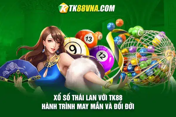 Xổ số Thái Lan với TK88 Hành trình may mắn và đổi đời