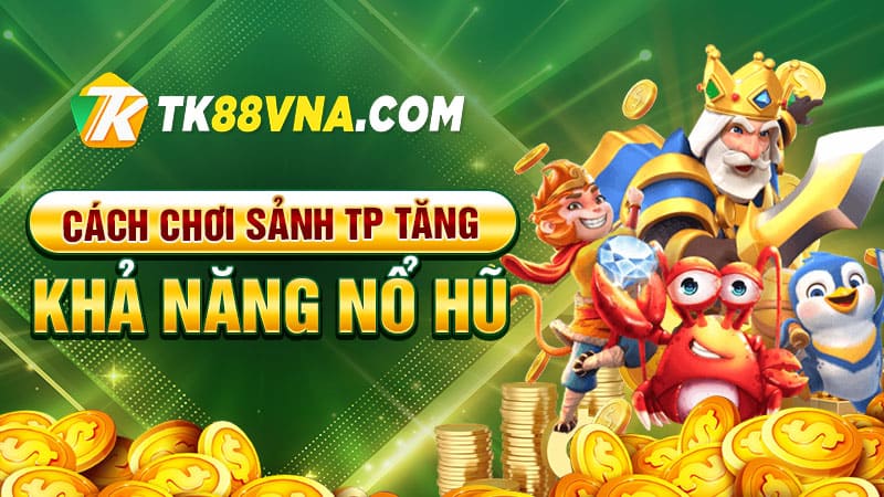 Cách chơi sảnh TP tăng khả năng nổ hũ