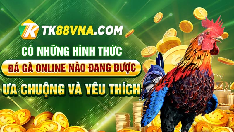 Có những hình thức đá gà online nào đang được ưa chuộng và yêu thích