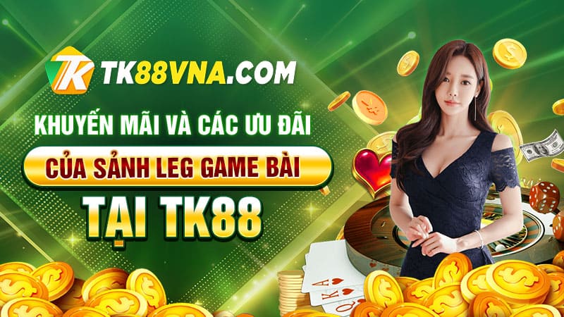 Khuyến mãi và các ưu đãi của Sảnh LEG game bài tại TK88