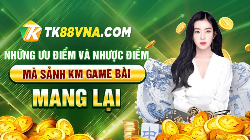 Những ưu điểm và nhược điểm mà Sảnh KM game bài mang lại