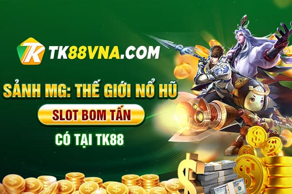 Sảnh MG Thế giới nổ hũ slot bom tấn có tại TK88