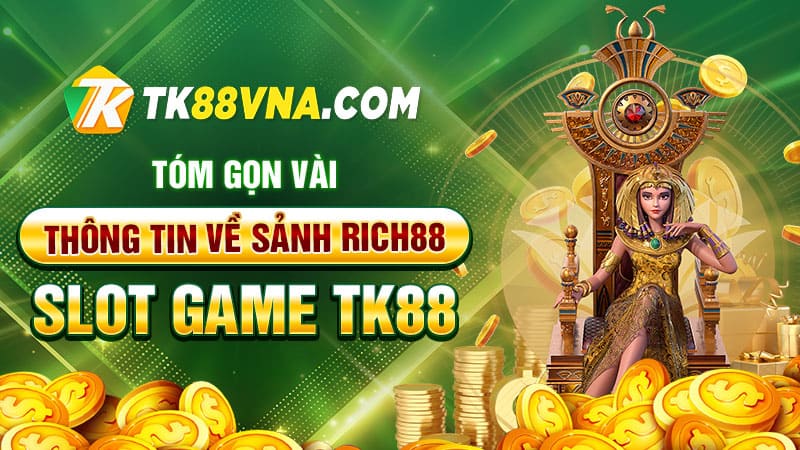 Tóm gọn vài thông tin về Sảnh Rich88 - Slot game TK88