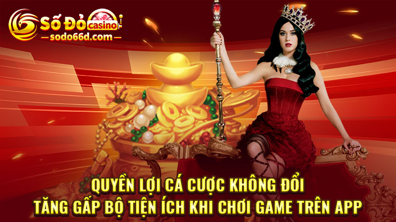 Quyền lợi cá cược không đổi, tăng gấp bộ tiện ích khi chơi game trên app