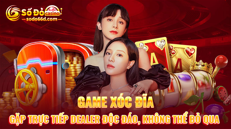 Game xóc đĩa gặp trực tiếp dealer độc đáo, không thể bỏ qua