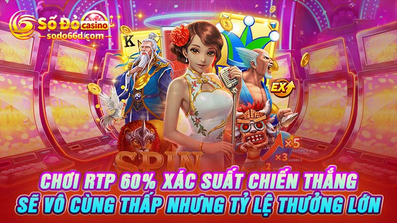 Chơi RTP 60% xác suất chiến thắng sẽ vô cùng thấp nhưng tỷ lệ thưởng lớn