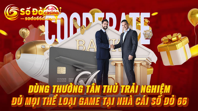 Dùng thưởng tân thủ trải nghiệm đủ mọi thể loại game tại nhà cái Số Đỏ