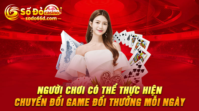 Người chơi có thể thực hiện chuyển đổi game đổi thưởng mỗi ngày