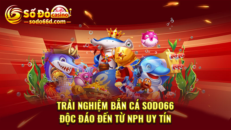 Trải nghiệm bắn cá SODO66 độc đáo đến từ NPH uy tín