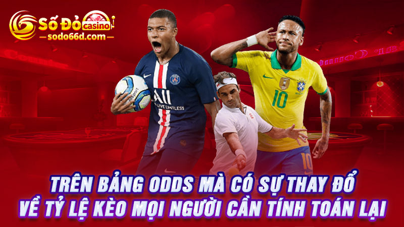 Trên bảng Odds mà có sự thay đổi về tỷ lệ kèo mọi người cần tính toán lại