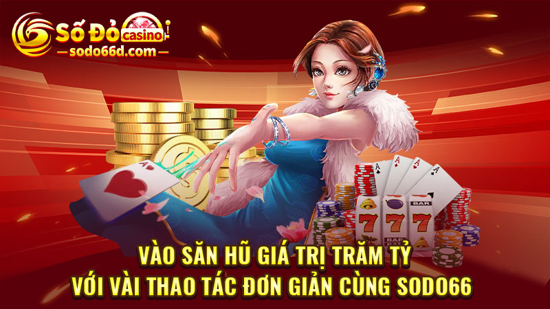 Vào săn hũ giá trị trăm tỷ với vài thao tác đơn giản cùng SODO66